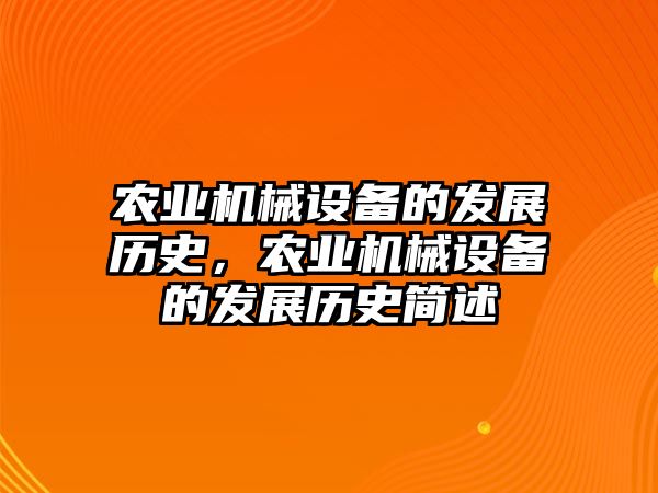 農(nóng)業(yè)機械設備的發(fā)展歷史，農(nóng)業(yè)機械設備的發(fā)展歷史簡述