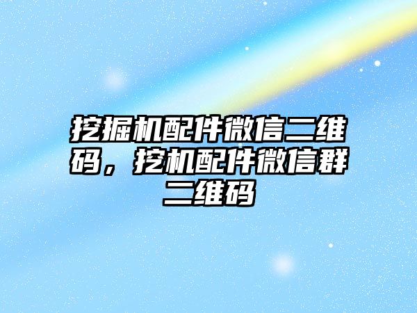 挖掘機配件微信二維碼，挖機配件微信群二維碼