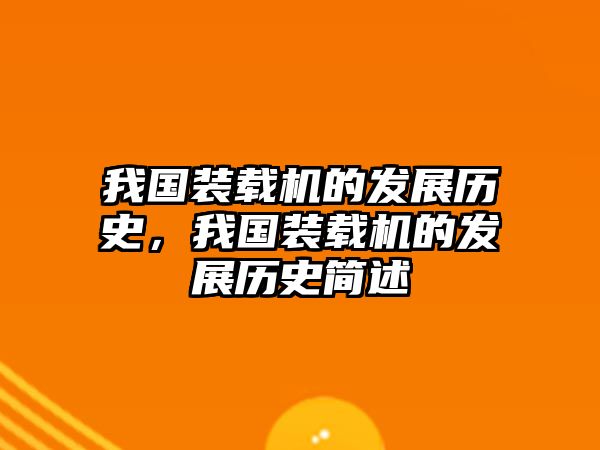 我國裝載機的發(fā)展歷史，我國裝載機的發(fā)展歷史簡述