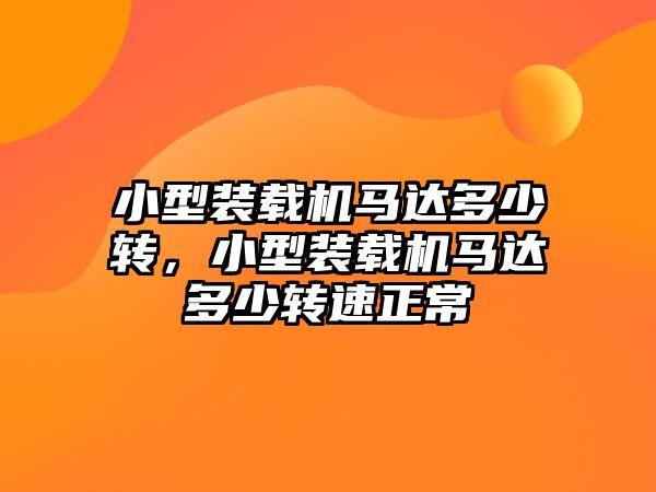 小型裝載機馬達多少轉，小型裝載機馬達多少轉速正常