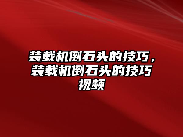 裝載機(jī)倒石頭的技巧，裝載機(jī)倒石頭的技巧視頻