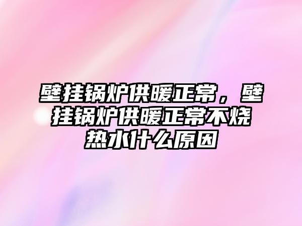 壁掛鍋爐供暖正常，壁掛鍋爐供暖正常不燒熱水什么原因