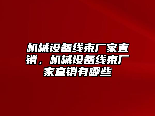 機(jī)械設(shè)備線束廠家直銷，機(jī)械設(shè)備線束廠家直銷有哪些