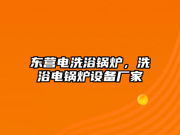 東營電洗浴鍋爐，洗浴電鍋爐設(shè)備廠家