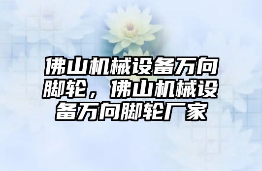 佛山機(jī)械設(shè)備萬向腳輪，佛山機(jī)械設(shè)備萬向腳輪廠家