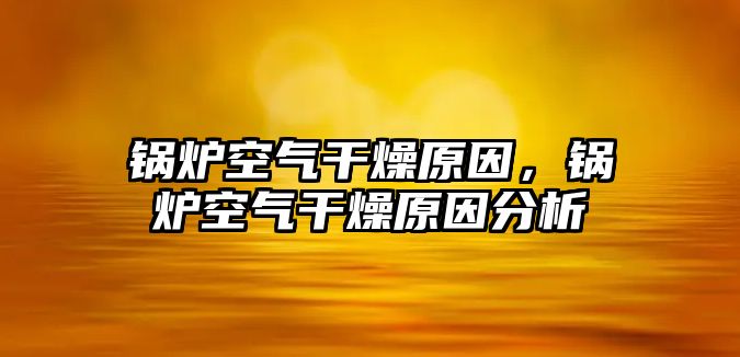 鍋爐空氣干燥原因，鍋爐空氣干燥原因分析