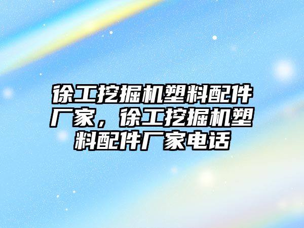 徐工挖掘機(jī)塑料配件廠家，徐工挖掘機(jī)塑料配件廠家電話