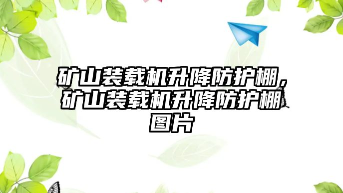 礦山裝載機升降防護棚，礦山裝載機升降防護棚圖片