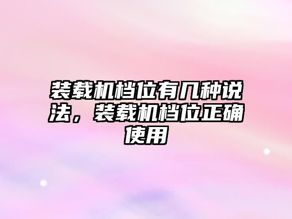 裝載機(jī)檔位有幾種說法，裝載機(jī)檔位正確使用