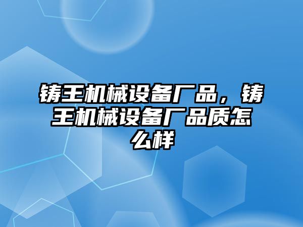 鑄王機械設(shè)備廠品，鑄王機械設(shè)備廠品質(zhì)怎么樣