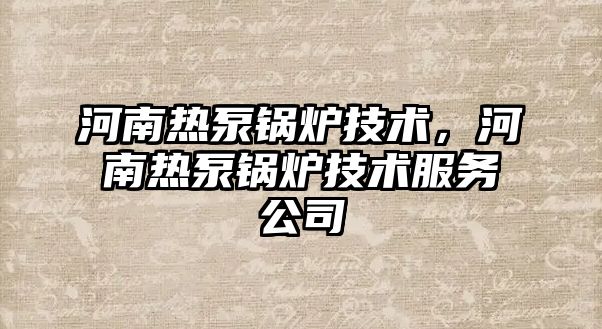 河南熱泵鍋爐技術(shù)，河南熱泵鍋爐技術(shù)服務(wù)公司