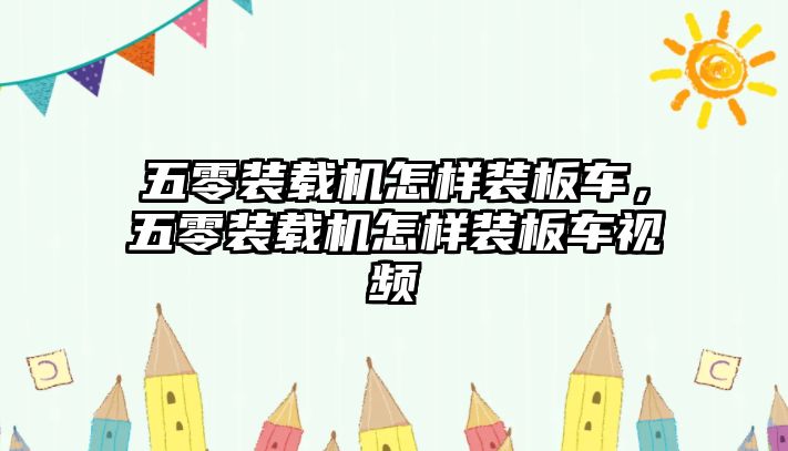 五零裝載機(jī)怎樣裝板車，五零裝載機(jī)怎樣裝板車視頻