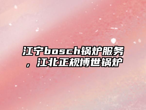 江寧bosch鍋爐服務(wù)，江北正規(guī)博世鍋爐