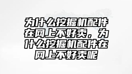 為什么挖掘機(jī)配件在網(wǎng)上不好賣，為什么挖掘機(jī)配件在網(wǎng)上不好賣呢