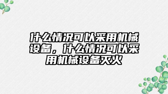 什么情況可以采用機械設(shè)備，什么情況可以采用機械設(shè)備滅火