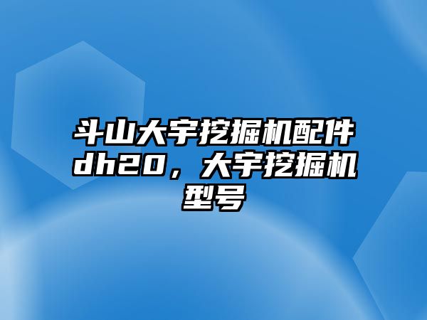 斗山大宇挖掘機配件dh20，大宇挖掘機型號