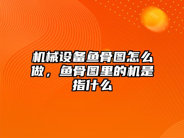 機械設備魚骨圖怎么做，魚骨圖里的機是指什么