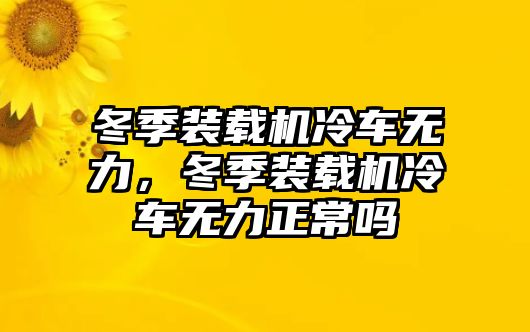 冬季裝載機冷車無力，冬季裝載機冷車無力正常嗎