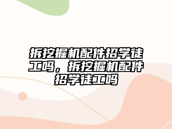 拆挖掘機配件招學(xué)徒工嗎，拆挖掘機配件招學(xué)徒工嗎