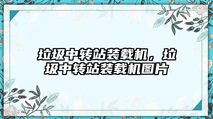 垃圾中轉站裝載機，垃圾中轉站裝載機圖片