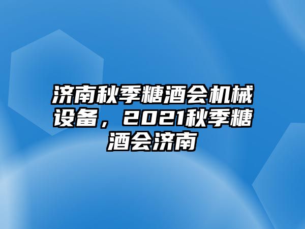 濟(jì)南秋季糖酒會(huì)機(jī)械設(shè)備，2021秋季糖酒會(huì)濟(jì)南