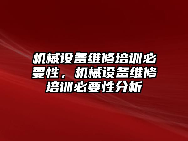 機械設(shè)備維修培訓必要性，機械設(shè)備維修培訓必要性分析