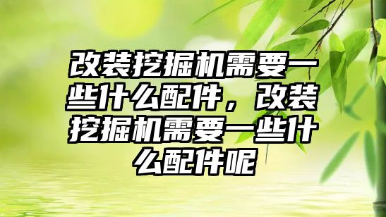 改裝挖掘機(jī)需要一些什么配件，改裝挖掘機(jī)需要一些什么配件呢