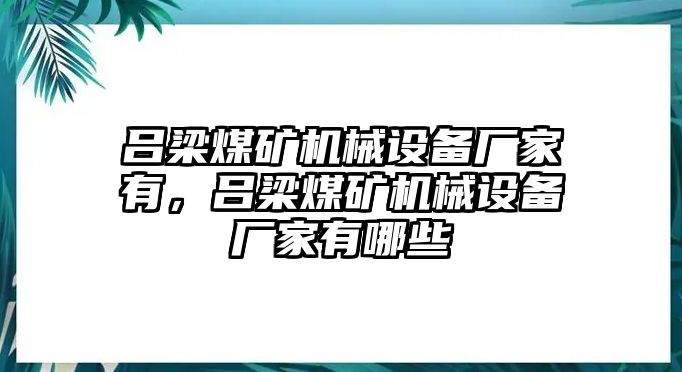 呂梁煤礦機(jī)械設(shè)備廠家有，呂梁煤礦機(jī)械設(shè)備廠家有哪些