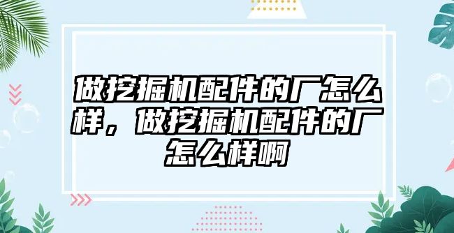 做挖掘機(jī)配件的廠怎么樣，做挖掘機(jī)配件的廠怎么樣啊