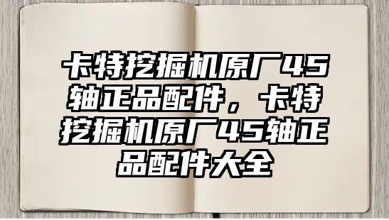 卡特挖掘機(jī)原廠45軸正品配件，卡特挖掘機(jī)原廠45軸正品配件大全