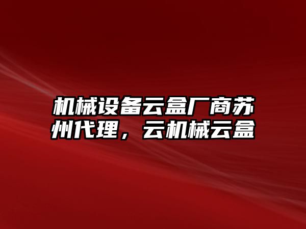 機(jī)械設(shè)備云盒廠商蘇州代理，云機(jī)械云盒