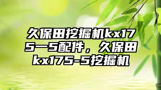 久保田挖掘機kx175一5配件，久保田kx175-5挖掘機