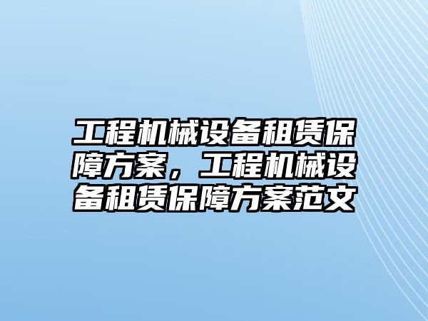 工程機(jī)械設(shè)備租賃保障方案，工程機(jī)械設(shè)備租賃保障方案范文