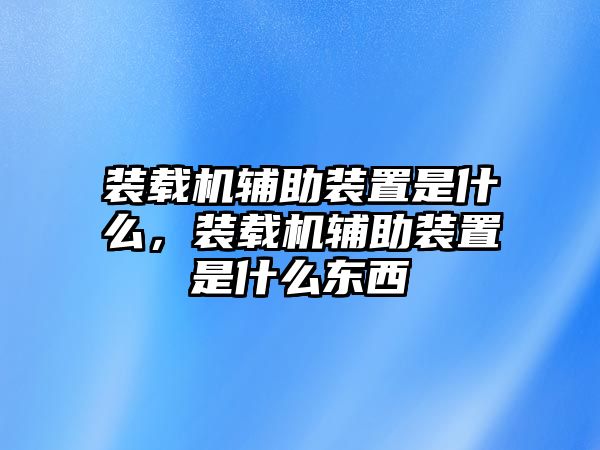 裝載機(jī)輔助裝置是什么，裝載機(jī)輔助裝置是什么東西