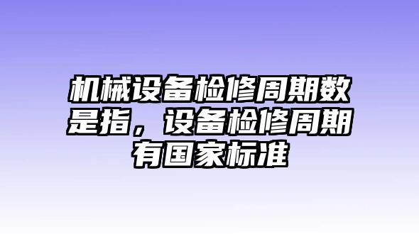 機(jī)械設(shè)備檢修周期數(shù)是指，設(shè)備檢修周期有國(guó)家標(biāo)準(zhǔn)