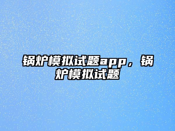 鍋爐模擬試題app，鍋爐模擬試題