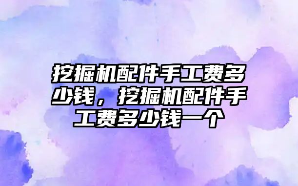 挖掘機(jī)配件手工費(fèi)多少錢(qián)，挖掘機(jī)配件手工費(fèi)多少錢(qián)一個(gè)