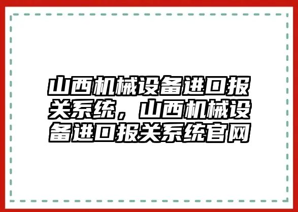 山西機械設(shè)備進口報關(guān)系統(tǒng)，山西機械設(shè)備進口報關(guān)系統(tǒng)官網(wǎng)