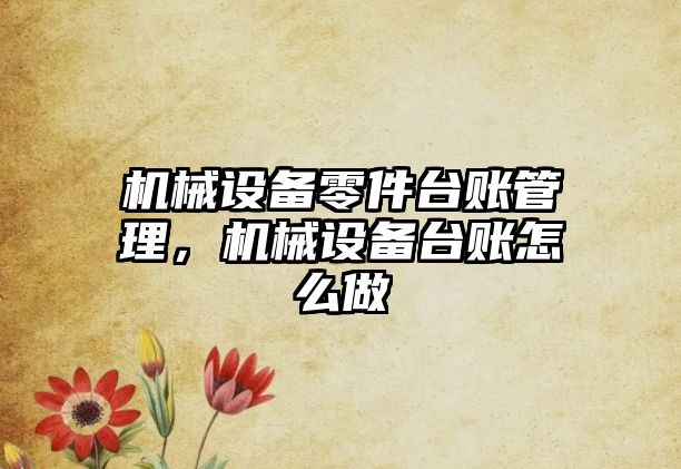 機械設(shè)備零件臺賬管理，機械設(shè)備臺賬怎么做