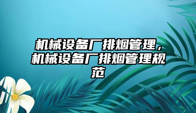 機械設(shè)備廠排煙管理，機械設(shè)備廠排煙管理規(guī)范