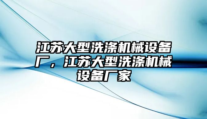 江蘇大型洗滌機(jī)械設(shè)備廠，江蘇大型洗滌機(jī)械設(shè)備廠家