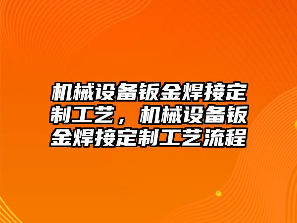 機械設(shè)備鈑金焊接定制工藝，機械設(shè)備鈑金焊接定制工藝流程