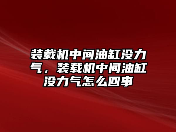 裝載機(jī)中間油缸沒力氣，裝載機(jī)中間油缸沒力氣怎么回事