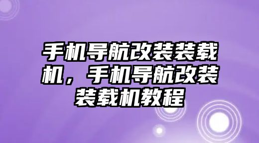 手機(jī)導(dǎo)航改裝裝載機(jī)，手機(jī)導(dǎo)航改裝裝載機(jī)教程