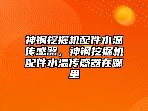 神鋼挖掘機配件水溫傳感器，神鋼挖掘機配件水溫傳感器在哪里