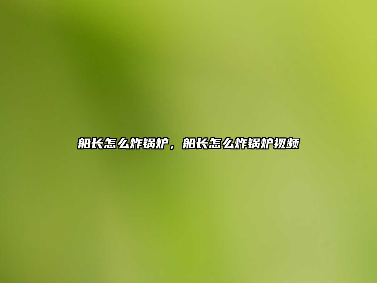 船長(zhǎng)怎么炸鍋爐，船長(zhǎng)怎么炸鍋爐視頻