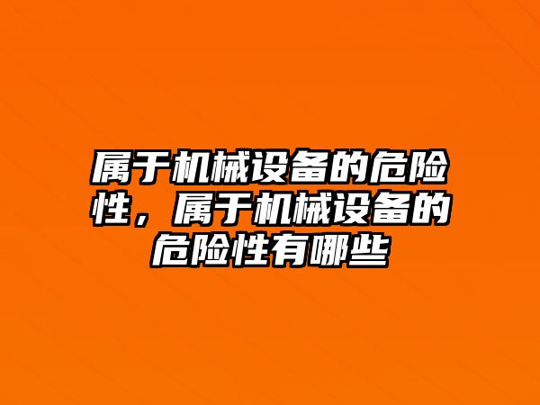 屬于機(jī)械設(shè)備的危險性，屬于機(jī)械設(shè)備的危險性有哪些