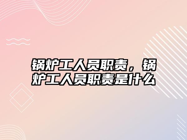 鍋爐工人員職責(zé)，鍋爐工人員職責(zé)是什么