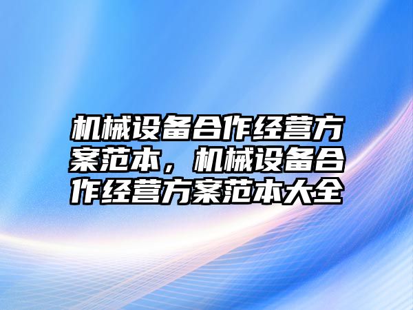 機械設(shè)備合作經(jīng)營方案范本，機械設(shè)備合作經(jīng)營方案范本大全