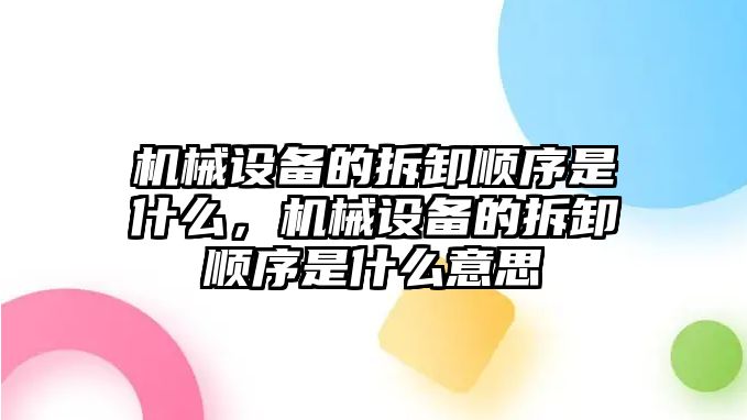 機(jī)械設(shè)備的拆卸順序是什么，機(jī)械設(shè)備的拆卸順序是什么意思